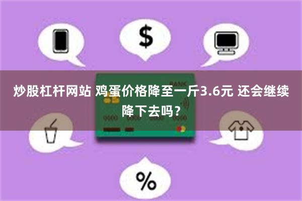 炒股杠杆网站 鸡蛋价格降至一斤3.6元 还会继续降下去吗？