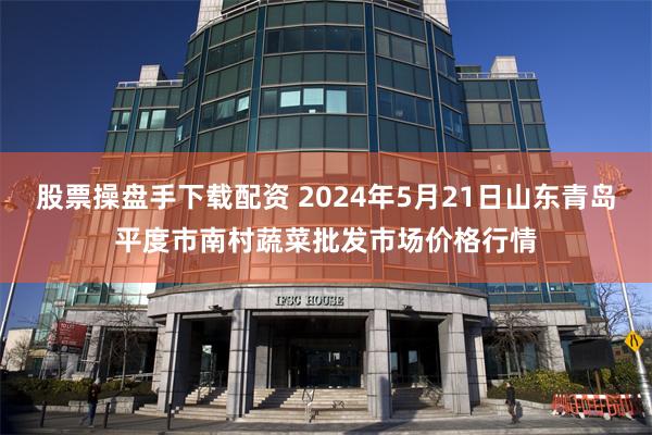 股票操盘手下载配资 2024年5月21日山东青岛平度市南村蔬菜批发市场价格行情