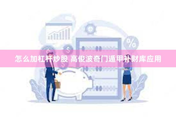 怎么加杠杆炒股 高俊波奇门遁甲补财库应用