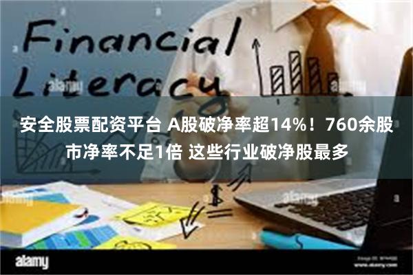 安全股票配资平台 A股破净率超14%！760余股市净率不足1倍 这些行业破净股最多