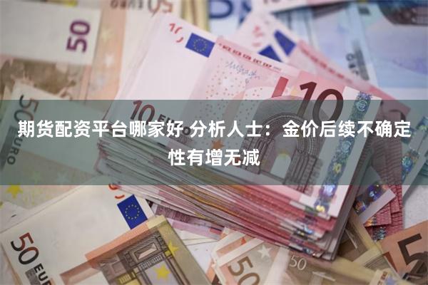 期货配资平台哪家好 分析人士：金价后续不确定性有增无减