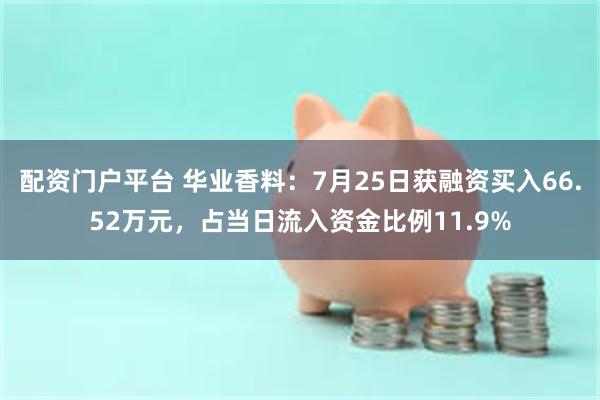 配资门户平台 华业香料：7月25日获融资买入66.52万元，占当日流入资金比例11.9%