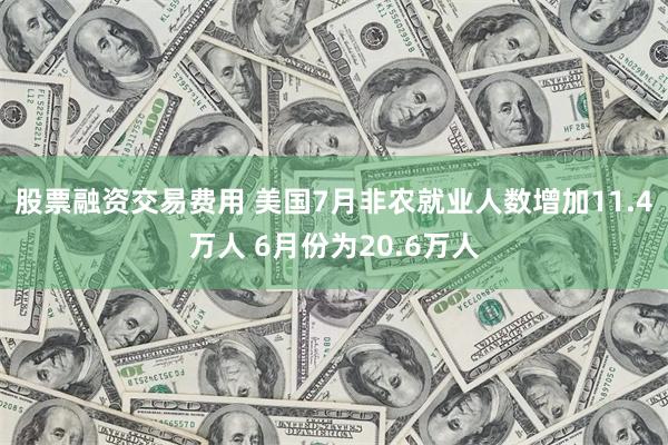 股票融资交易费用 美国7月非农就业人数增加11.4万人 6月份为20.6万人