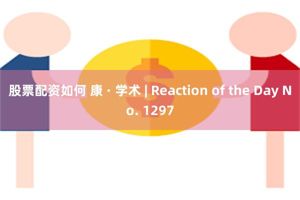 股票配资如何 康 · 学术 | Reaction of the Day No. 1297