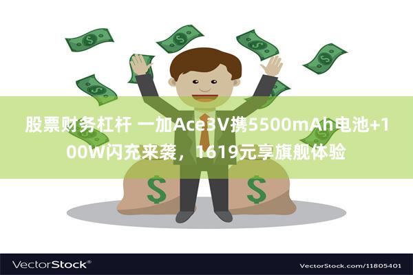 股票财务杠杆 一加Ace3V携5500mAh电池+100W闪充来袭，1619元享旗舰体验