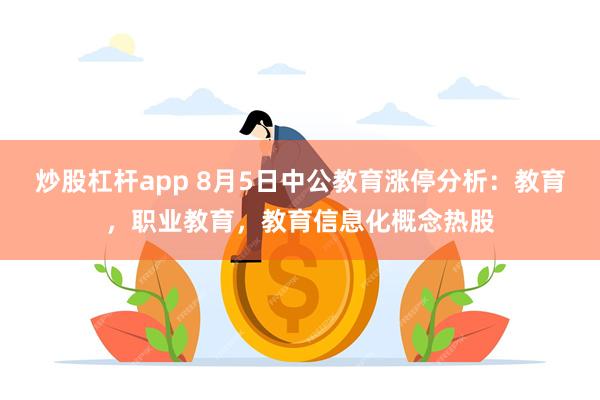 炒股杠杆app 8月5日中公教育涨停分析：教育，职业教育，教育信息化概念热股