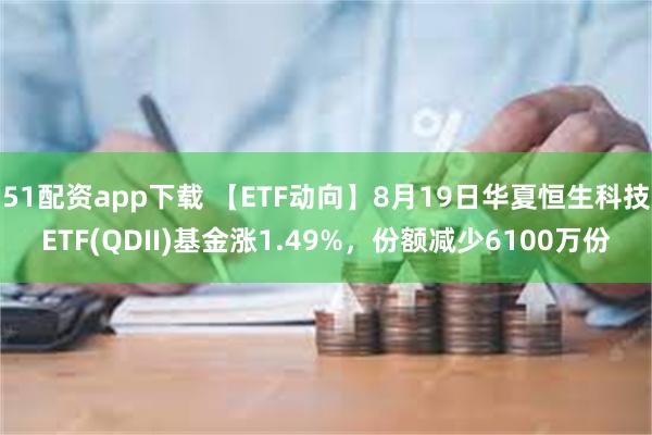 51配资app下载 【ETF动向】8月19日华夏恒生科技ETF(QDII)基金涨1.49%，份额减少6100万份