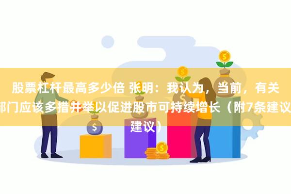 股票杠杆最高多少倍 张明：我认为，当前，有关部门应该多措并举以促进股市可持续增长（附7条建议）