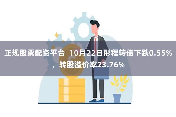 正规股票配资平台  10月22日彤程转债下跌0.55%，转股溢价率23.76%