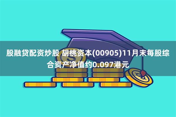 股融贷配资炒股 胡桃资本(00905)11月末每股综合资产净值约0.097港元