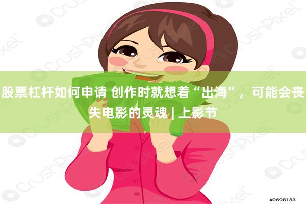 股票杠杆如何申请 创作时就想着“出海”，可能会丧失电影的灵魂 | 上影节