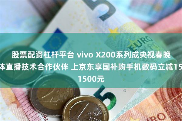 股票配资杠杆平台 vivo X200系列成央视春晚新媒体直播技术合作伙伴 上京东享国补购手机数码立减1500元