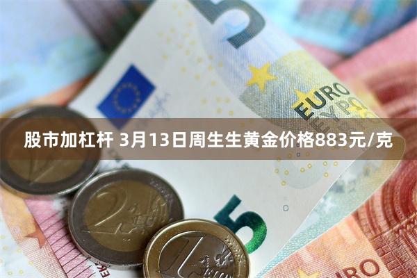 股市加杠杆 3月13日周生生黄金价格883元/克